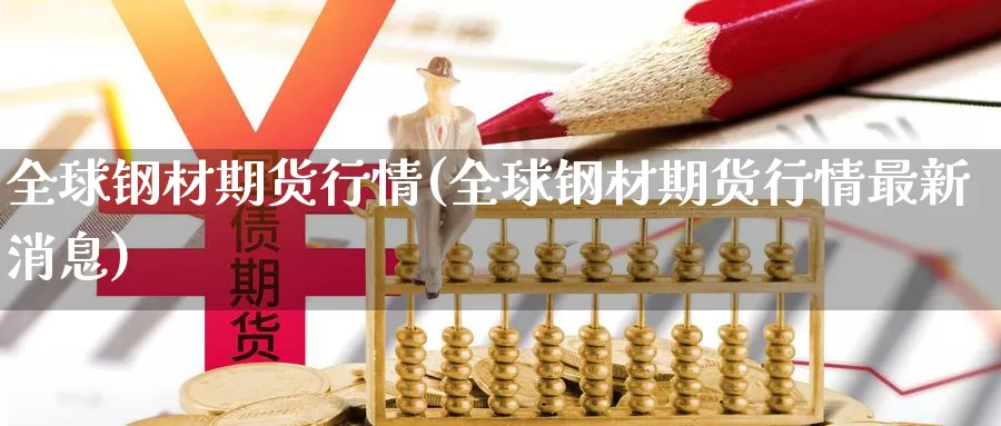 全球钢材期货行情(全球钢材期货行情最新消息)_https://www.hs300zs.com_行业分析_第1张