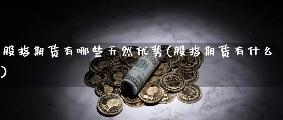 股指期货有哪些天然优势(股指期货有什么)_https://www.hs300zs.com_黄金期货_第1张