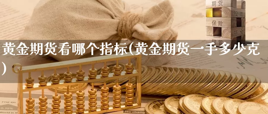 黄金期货看哪个指标(黄金期货一手多少克)_https://www.hs300zs.com_黄金期货_第1张