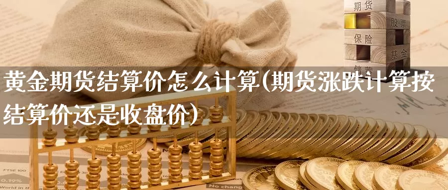 黄金期货结算价怎么计算(期货涨跌计算按结算价还是收盘价)_https://www.hs300zs.com_原油期货_第1张