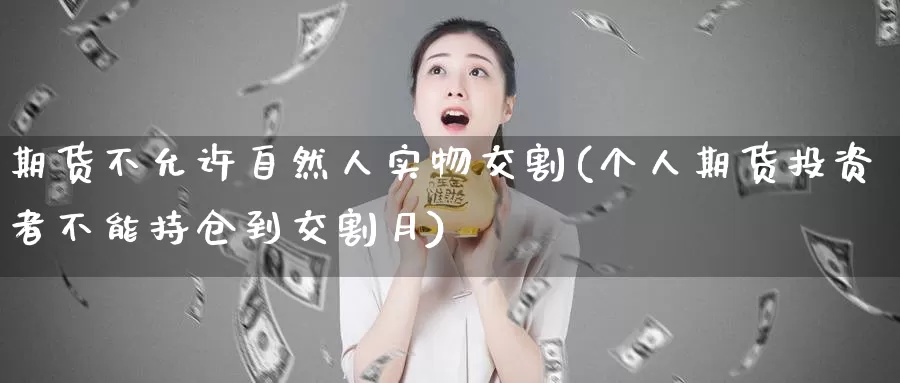 期货不允许自然人实物交割(个人期货投资者不能持仓到交割月)_https://www.hs300zs.com_原油期货_第1张