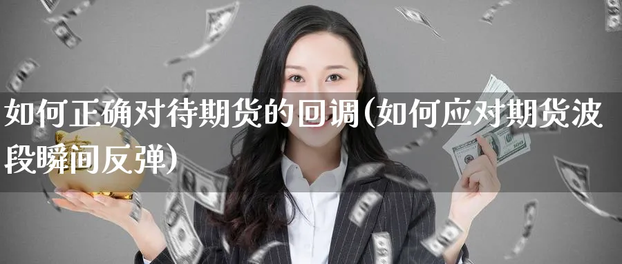 如何正确对待期货的回调(如何应对期货波段瞬间反弹)_https://www.hs300zs.com_内盘期货_第1张