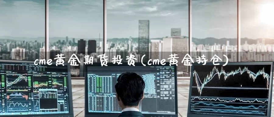 cme黄金期货投资(cme黄金持仓)_https://www.hs300zs.com_外盘期货_第1张