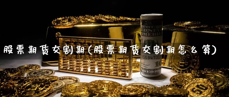 股票期货交割期(股票期货交割期怎么算)_https://www.hs300zs.com_期货科普_第1张