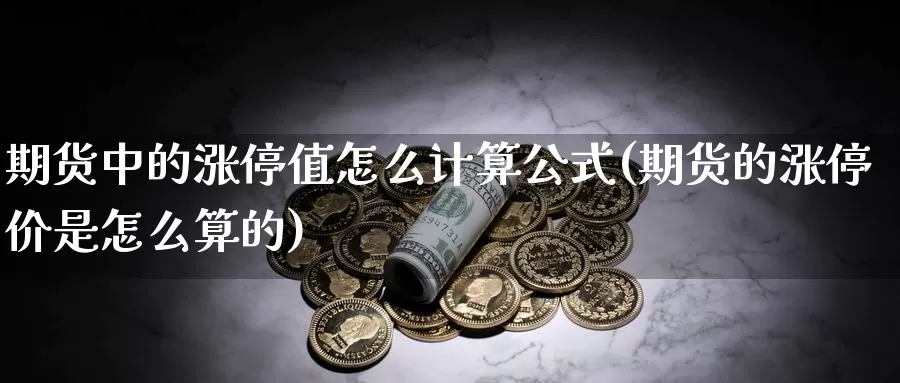 期货中的涨停值怎么计算公式(期货的涨停价是怎么算的)_https://www.hs300zs.com_农产品期货_第1张