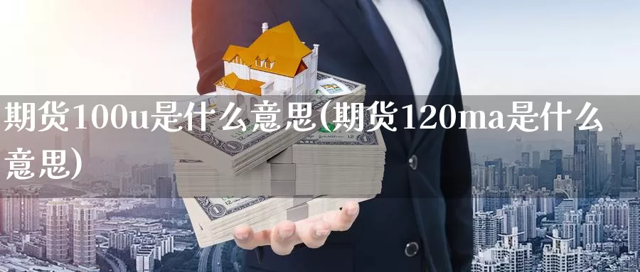 期货100u是什么意思(期货120ma是什么意思)_https://www.hs300zs.com_股指期货_第1张