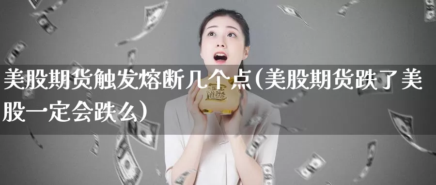 美股期货触发熔断几个点(美股期货跌了美股一定会跌么)_https://www.hs300zs.com_行业分析_第1张