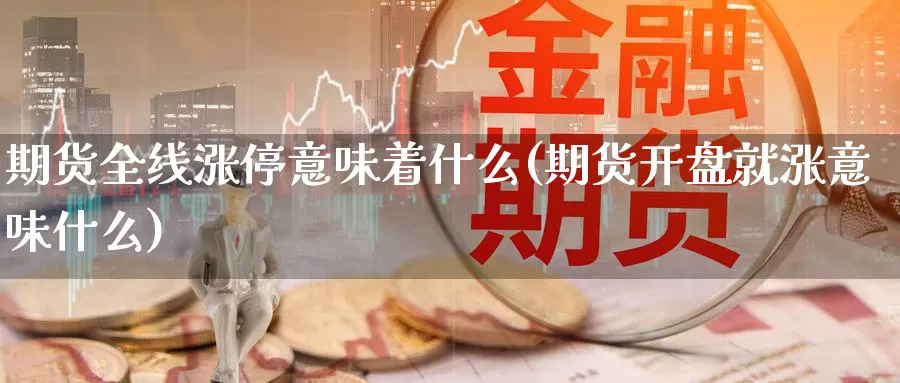 期货全线涨停意味着什么(期货开盘就涨意味什么)_https://www.hs300zs.com_行业分析_第1张