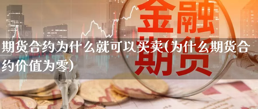 期货合约为什么就可以买卖(为什么期货合约价值为零)_https://www.hs300zs.com_原油期货_第1张