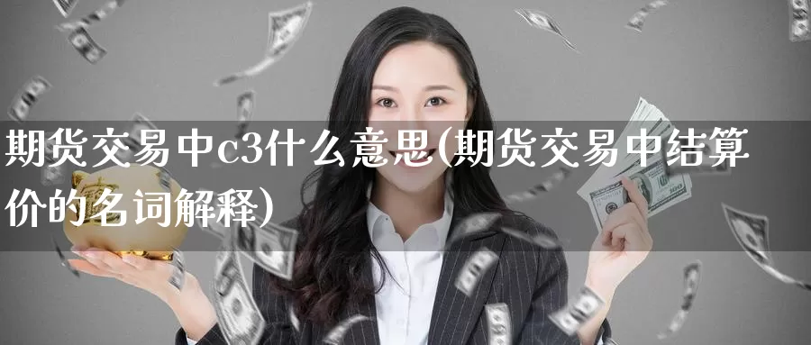 期货交易中c3什么意思(期货交易中结算价的名词解释)_https://www.hs300zs.com_外盘期货_第1张