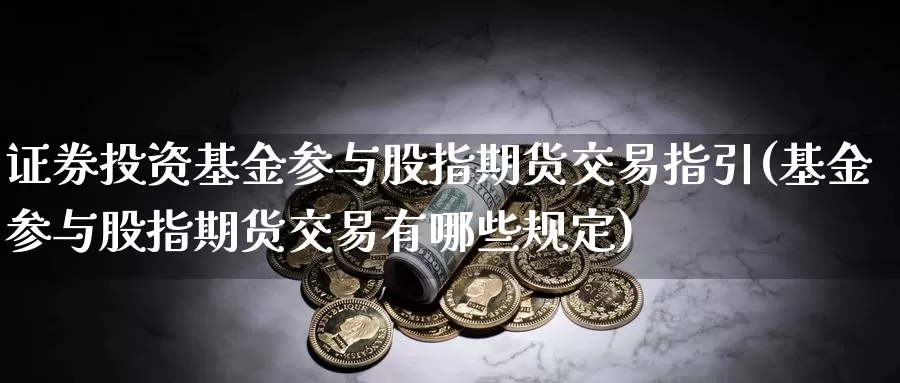 证券投资基金参与股指期货交易指引(基金参与股指期货交易有哪些规定)_https://www.hs300zs.com_外盘期货_第1张