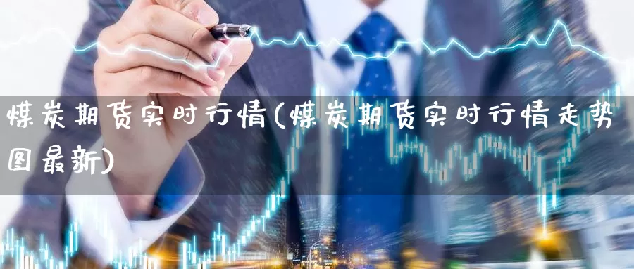 煤炭期货实时行情(煤炭期货实时行情走势图最新)_https://www.hs300zs.com_黄金期货_第1张