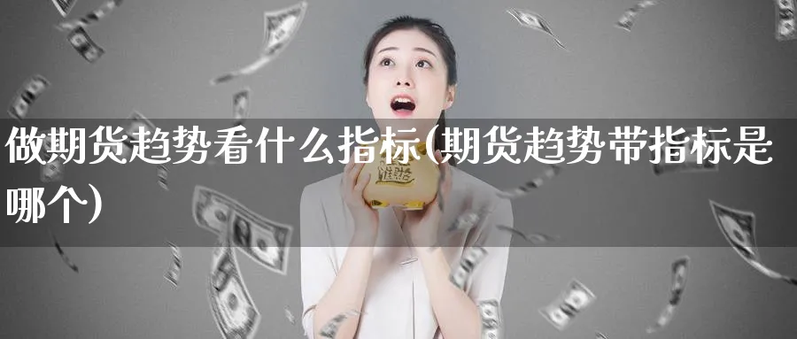 做期货趋势看什么指标(期货趋势带指标是哪个)_https://www.hs300zs.com_内盘期货_第1张