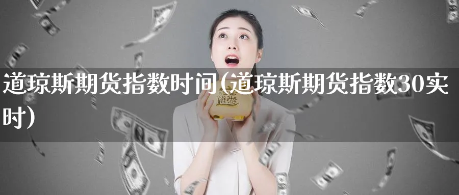 道琼斯期货指数时间(道琼斯期货指数30实时)_https://www.hs300zs.com_内盘期货_第1张