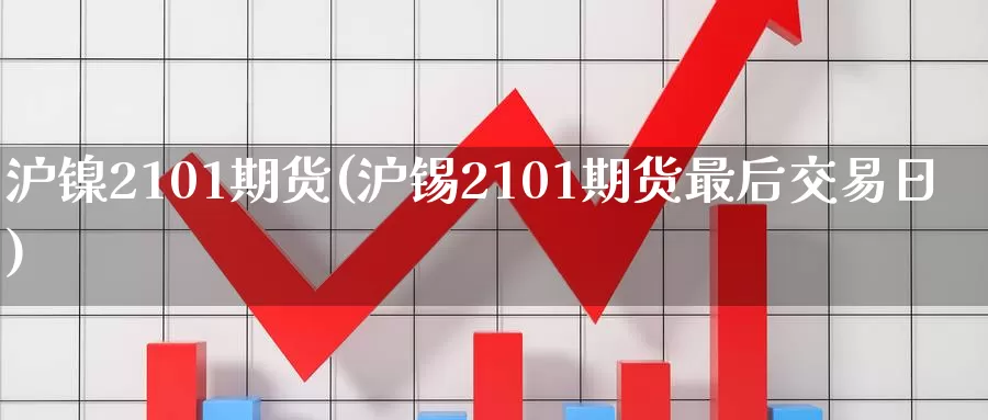 沪镍2101期货(沪锡2101期货最后交易日)_https://www.hs300zs.com_技术分析_第1张