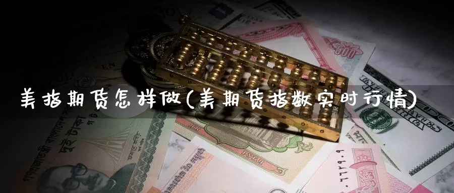 美指期货怎样做(美期货指数实时行情)_https://www.hs300zs.com_黄金期货_第1张