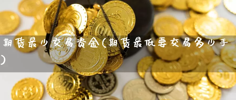 期货最少交易资金(期货最低要交易多少手)_https://www.hs300zs.com_外盘期货_第1张