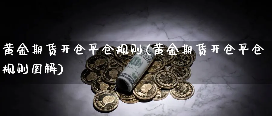 黄金期货开仓平仓规则(黄金期货开仓平仓规则图解)_https://www.hs300zs.com_原油期货_第1张