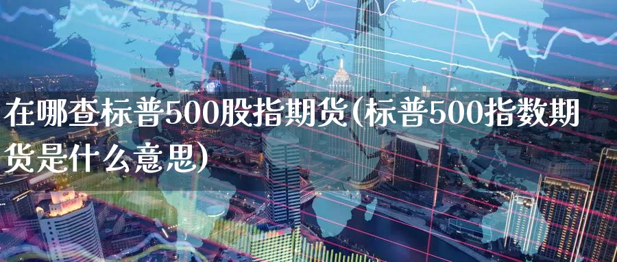 在哪查标普500股指期货(标普500指数期货是什么意思)_https://www.hs300zs.com_基本面分析_第1张