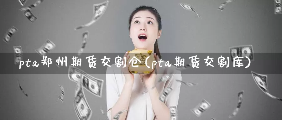 pta郑州期货交割仓(pta期货交割库)_https://www.hs300zs.com_技术分析_第1张