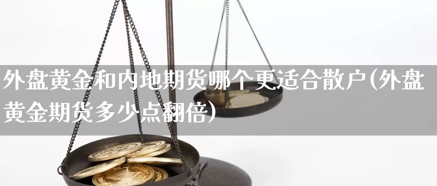 外盘黄金和内地期货哪个更适合散户(外盘黄金期货多少点翻倍)_https://www.hs300zs.com_外盘期货_第1张