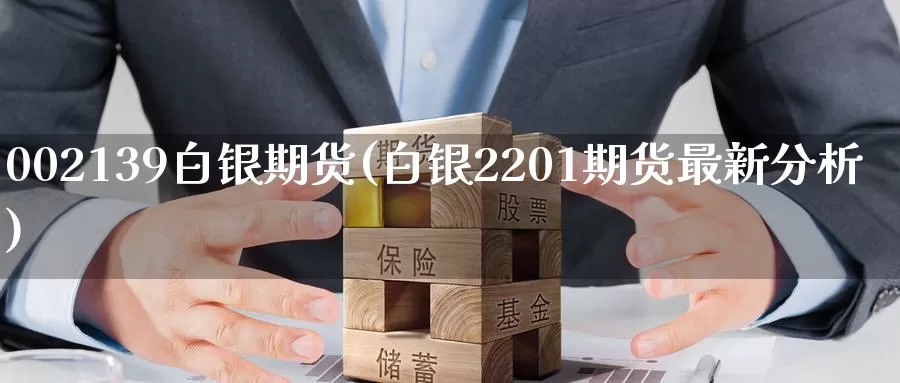 002139白银期货(白银2201期货最新分析)_https://www.hs300zs.com_技术分析_第1张