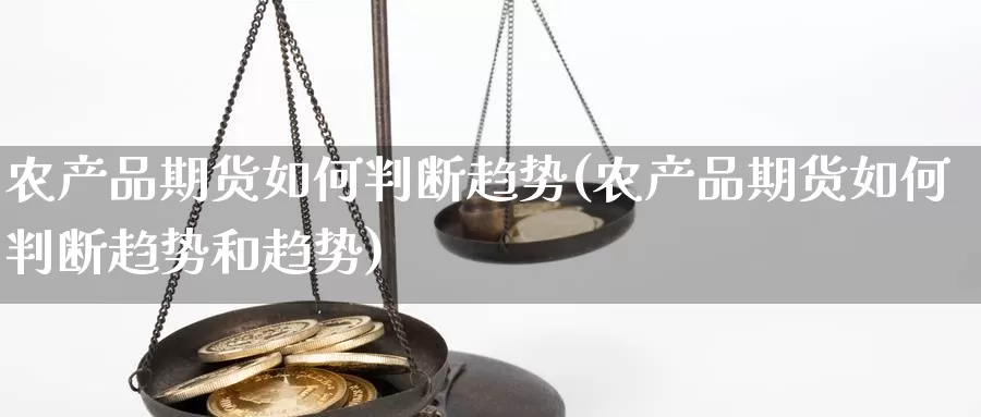 农产品期货如何判断趋势(农产品期货如何判断趋势和趋势)_https://www.hs300zs.com_原油期货_第1张