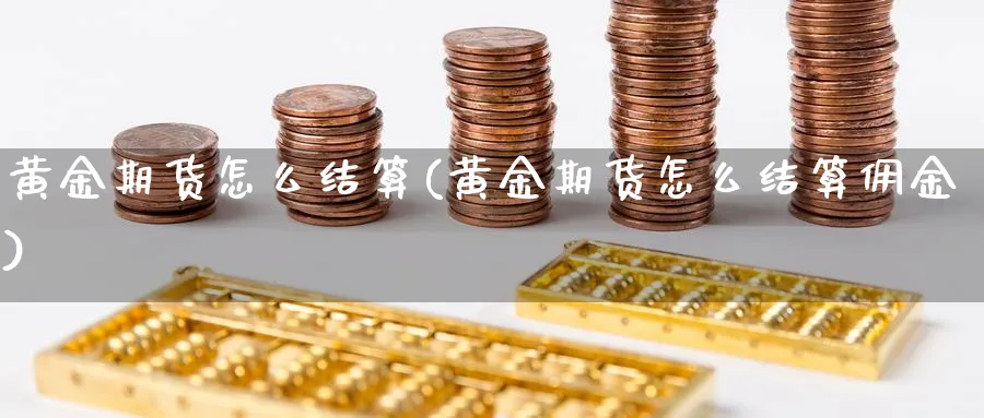 黄金期货怎么结算(黄金期货怎么结算佣金)_https://www.hs300zs.com_股指期货_第1张