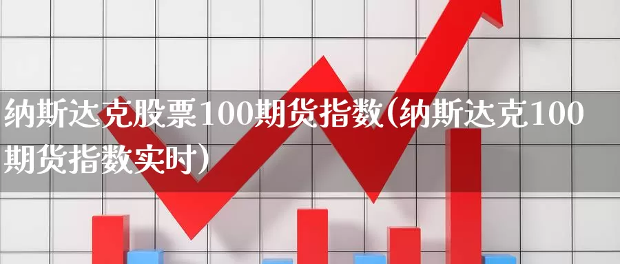 纳斯达克股票100期货指数(纳斯达克100期货指数实时)_https://www.hs300zs.com_黄金期货_第1张