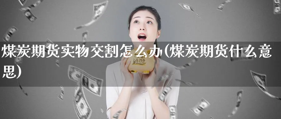 煤炭期货实物交割怎么办(煤炭期货什么意思)_https://www.hs300zs.com_内盘期货_第1张