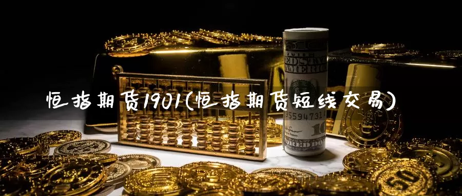 恒指期货1901(恒指期货短线交易)_https://www.hs300zs.com_内盘期货_第1张