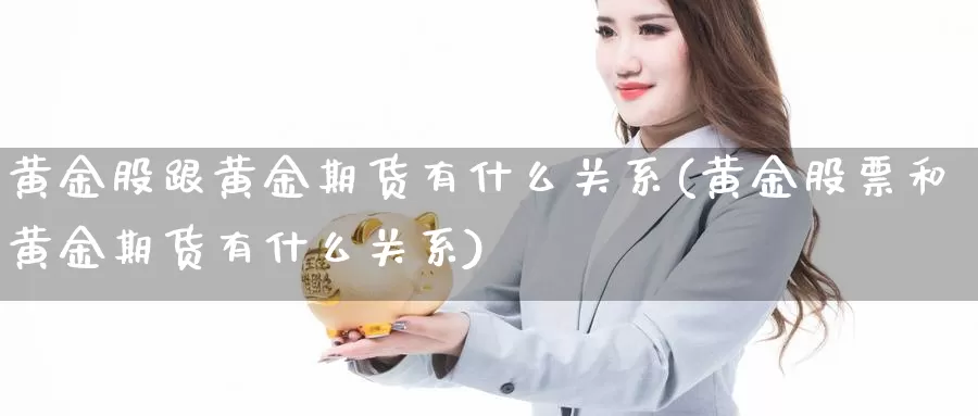 黄金股跟黄金期货有什么关系(黄金股票和黄金期货有什么关系)_https://www.hs300zs.com_农产品期货_第1张