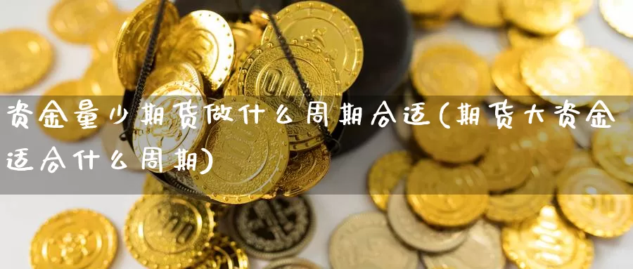 资金量少期货做什么周期合适(期货大资金适合什么周期)_https://www.hs300zs.com_技术分析_第1张