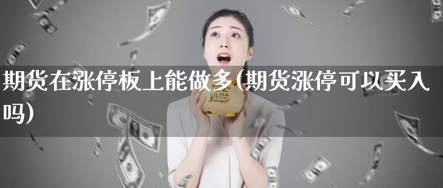 期货在涨停板上能做多(期货涨停可以买入吗)_https://www.hs300zs.com_行业分析_第1张