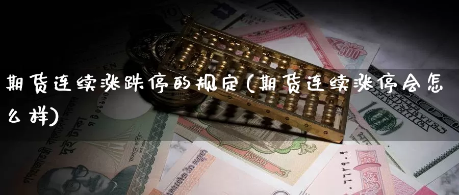 期货连续涨跌停的规定(期货连续涨停会怎么样)_https://www.hs300zs.com_技术分析_第1张