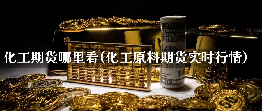 化工期货哪里看(化工原料期货实时行情)_https://www.hs300zs.com_内盘期货_第1张